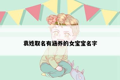 袁姓取名有涵养的女宝宝名字