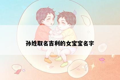 孙姓取名吉利的女宝宝名字